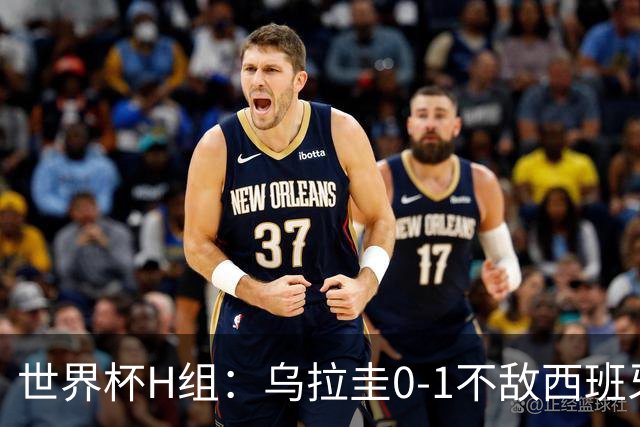 世界杯H组：乌拉圭0-1不敌西班牙 佛得角0-0战平沙特阿拉伯