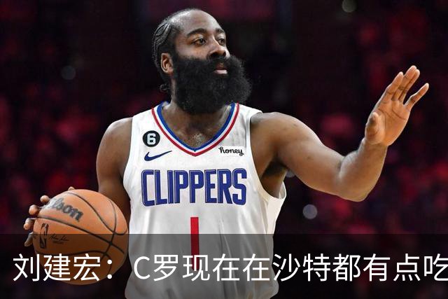 刘建宏：C罗现在在沙特都有点吃力了，他敢让自己替补可能更伟大