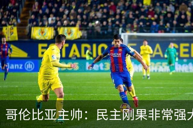 哥伦比亚主帅：民主刚果非常强大 迪亚斯能从多个角度发起进攻