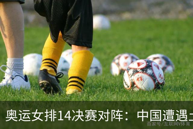 奥运女排1/4决赛对阵：中国遭遇土耳其 意塞争锋
