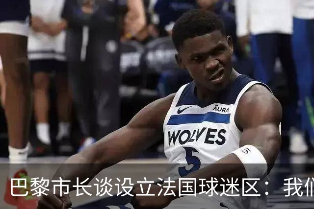 巴黎市长谈设立法国球迷区：我们正在着手推进，比赛时间很友好
