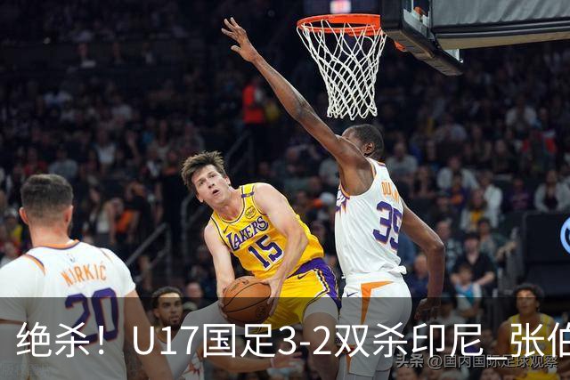 绝杀！U17国足3-2双杀印尼 张伯霖造乌龙何思凡传射赵松源破门