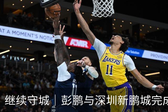 继续守城｜彭鹏与深圳新鹏城完成续约