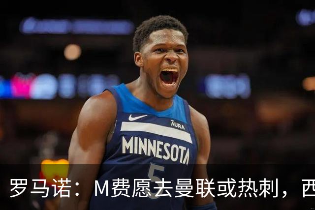 罗马诺：M费愿去曼联或热刺，西汉姆联要求起步价8500万镑
