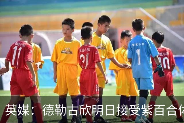 英媒：德勒古欣明日接受紫百合体检 租借费150万+1750万强制买断