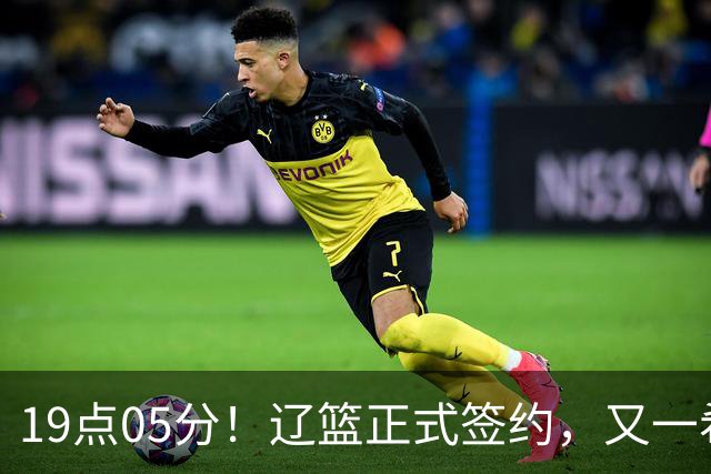 19点05分！辽篮正式签约，又一希望之星加盟，被誉为赵继伟接班人