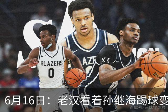 6月16日：老汉看着孙继海踢球变老，国脚成绩平平也有责任