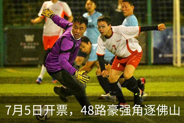 7月5日开票，48路豪强角逐佛山“西甲”足球联赛