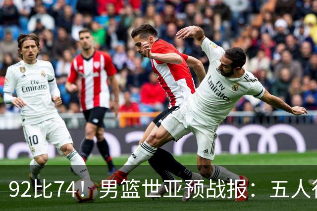 92比74！男篮世亚预战报：五人得分上双 , 生死战爆发 , 中国男篮晋级