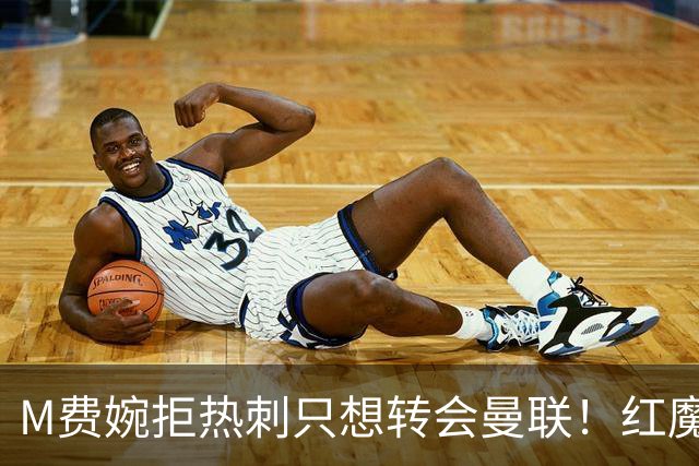 M费婉拒热刺只想转会曼联！红魔砍价关系下笔引援，已放弃争布阿迪